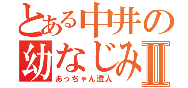 とある中井の幼なじみⅡ（あっちゃん澄人）