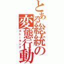 とある総統の変態行動（ストーキング）