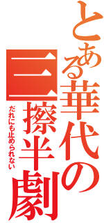 とある華代の三擦半劇Ⅱ（だれにも止められない）