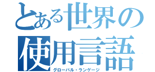 とある世界の使用言語（グローバル・ランゲージ）