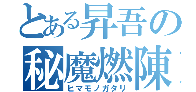 とある昇吾の秘魔燃陳雅焚龍（ヒマモノガタリ）