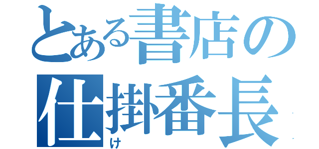 とある書店の仕掛番長（け）