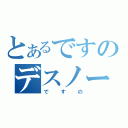 とあるですのデスノート（ですの）