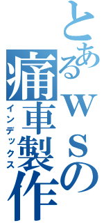 とあるｗｓの痛車製作日記（インデックス）