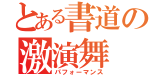 とある書道の激演舞（パフォーマンス）