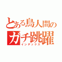 とある鳥人間のガチ跳躍（インデックス）