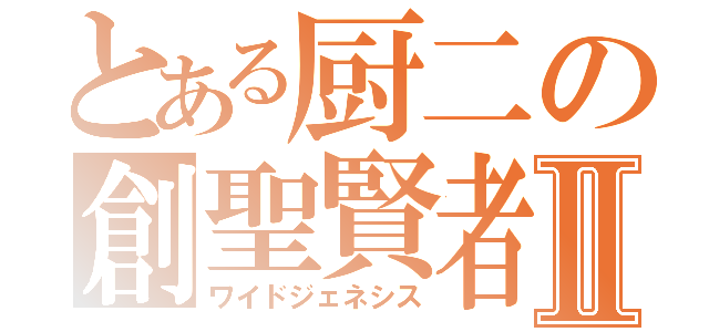 とある厨二の創聖賢者Ⅱ（ワイドジェネシス）