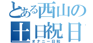 とある西山の土日祝日（オナニー日和）