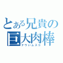 とある兄貴の巨大肉棒（ナウいムスコ）