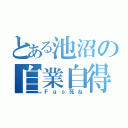 とある池沼の自業自得だ（Ｆｇｓ死ね）