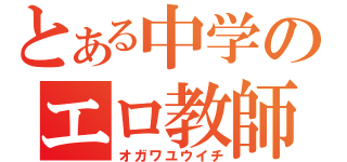 とある中学のエロ教師（オガワユウイチ）