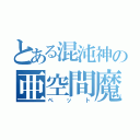 とある混沌神の亜空間魔（ペット）