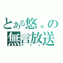 とある悠。の無言放送（デフォ）