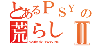 とあるＰＳＹ 基地外韓国の荒らし 加藤雅樹Ⅱ（ウンコ飲み 臭い チョンゲＬＩＮＥ）