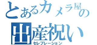 とあるカメラ屋の出産祝い（セレブレーション）