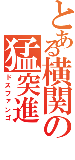 とある横関の猛突進（ドスファンゴ）