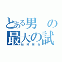 とある男の最大の試練（結婚報告）