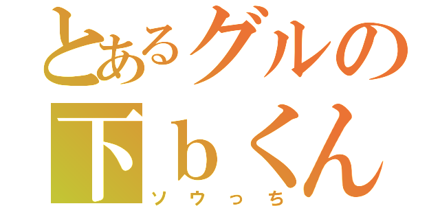 とあるグルの下ｂくん（ソウっち）