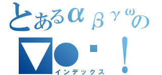 とあるαβγω√の▼●✕！※（インデックス）