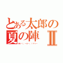 とある太郎の夏の陣Ⅱ（眠い（。ーＡー。）ナリー）