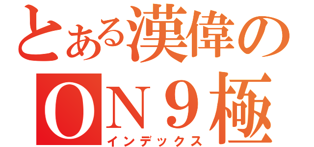 とある漢偉のＯＮ９極限（インデックス）