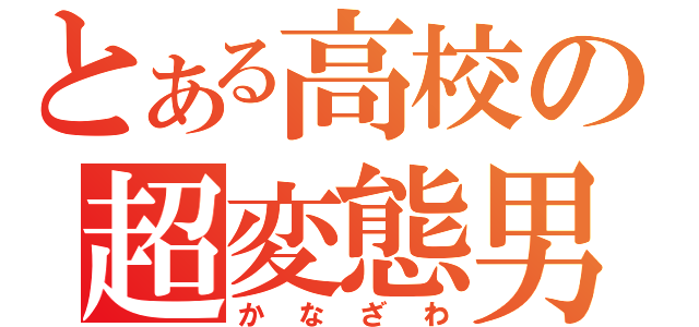 とある高校の超変態男（かなざわ）