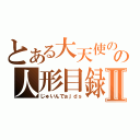 とある大天使のの人形目録Ⅱ（じゅいんでぉｊｄｓ）