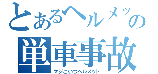 とあるヘルメットの単車事故（マジこいつヘルメット）