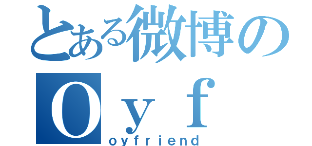 とある微博のＯｙｆ 様（ｏｙｆｒｉｅｎｄ）