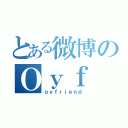 とある微博のＯｙｆ 様（ｏｙｆｒｉｅｎｄ）