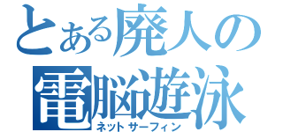 とある廃人の電脳遊泳（ネットサーフィン）