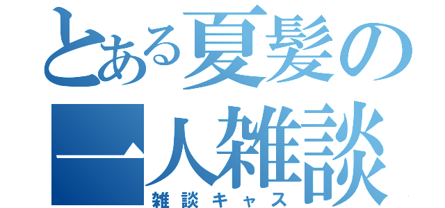 とある夏髪の一人雑談（雑談キャス）