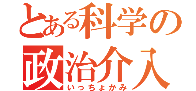 とある科学の政治介入（いっちょかみ）