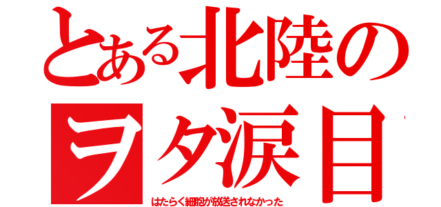 とある北陸のヲタ涙目（はたらく細胞が放送されなかった）