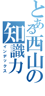 とある西山の知識力Ⅱ（インデックス）