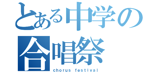 とある中学の合唱祭（ｃｈｏｒｕｓ ｆｅｓｔｉｖａｌ）