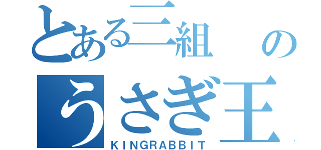 とある三組  のうさぎ王様（ＫＩＮＧＲＡＢＢＩＴ）