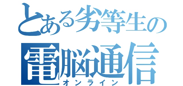 とある劣等生の電脳通信（オンライン）