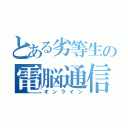 とある劣等生の電脳通信（オンライン）