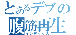 とあるデブの腹筋再生（インデックス）