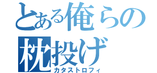 とある俺らの枕投げ（カタストロフィ）