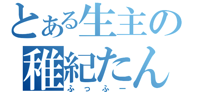 とある生主の稚紀たん（ふっふー）