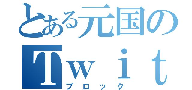 とある元国のＴｗｉｔｔｅｒ（ブロック）