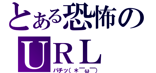 とある恐怖のＵＲＬ（パチッ（＊￣ω￣））