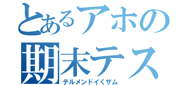 とあるアホの期末テスト（テルメンドイくザム）