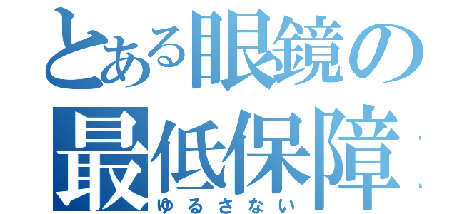 とある眼鏡の最低保障（ゆるさない）