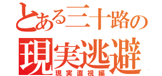 とある三十路の現実逃避（現実直視編）