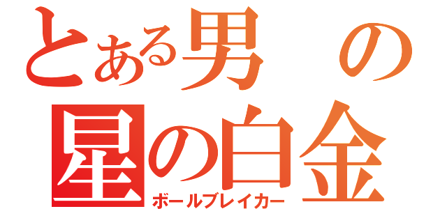 とある男の星の白金（ボールブレイカー）