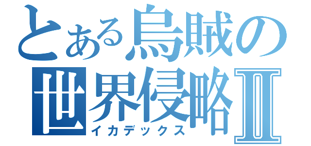 とある烏賊の世界侵略Ⅱ（イカデックス）