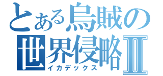 とある烏賊の世界侵略Ⅱ（イカデックス）